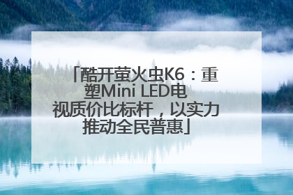 酷开萤火虫K6：重塑Mini LED电视质价比标杆，以实力推动全民普惠
