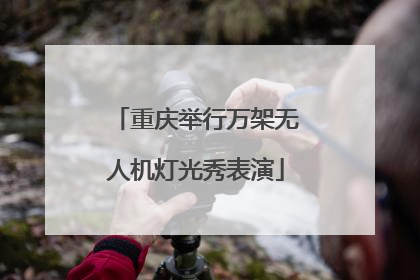 重庆举行万架无人机灯光秀表演