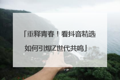 重释青春！看抖音精选如何引爆Z世代共鸣