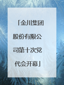 金川集团股份有限公司第十次党代会开幕