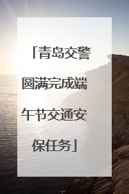 青岛交警圆满完成端午节交通安保任务
