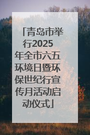 青岛市举行2025年全市六五环境日暨环保世纪行宣传月活动启动仪式