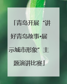 青岛开展“讲好青岛故事•展示城市形象”主题演讲比赛