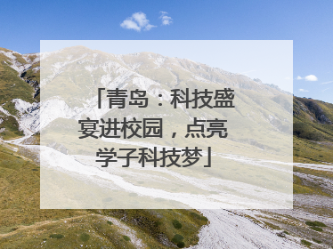 青岛：科技盛宴进校园，点亮学子科技梦