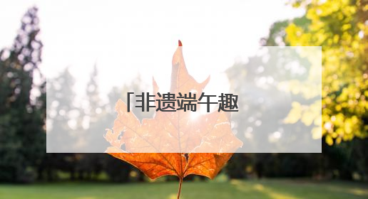 非遗端午趣 六一嘉年华