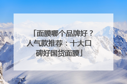 面膜哪个品牌好？人气款推荐：十大口碑好国货面膜