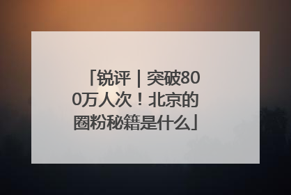 锐评｜突破800万人次！北京的圈粉秘籍是什么