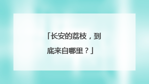 长安的荔枝，到底来自哪里？