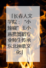长春人文学院：“小辣椒”王小燕携舞蹈专业师生传承东北秧歌文化