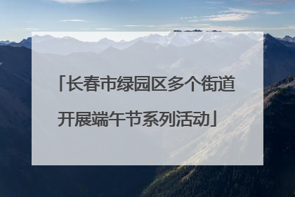 长春市绿园区多个街道开展端午节系列活动