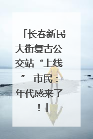 长春新民大街复古公交站“上线” 市民：年代感来了！