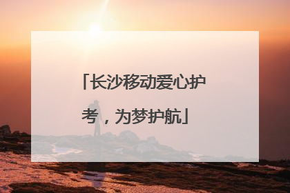 长沙移动爱心护考，为梦护航