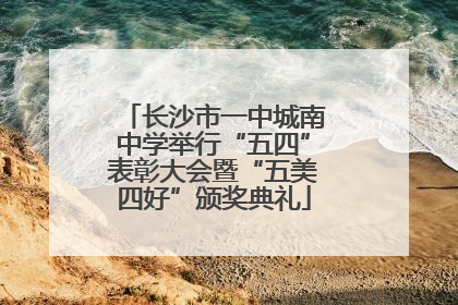 长沙市一中城南中学举行“五四”表彰大会暨“五美四好”颁奖典礼