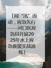 闻“汛”而动，应急先行——河口区应急局开展2025年水上应急救援实战演练