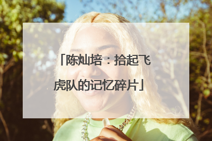 陈灿培：拾起飞虎队的记忆碎片