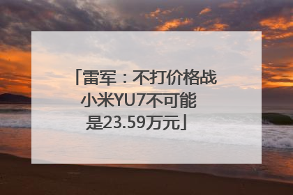 雷军：不打价格战 小米YU7不可能是23.59万元