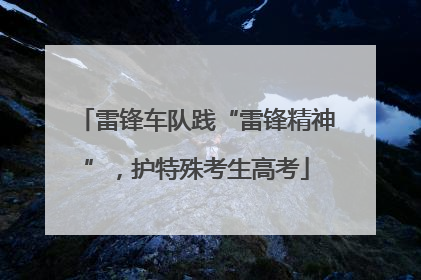 雷锋车队践“雷锋精神”，护特殊考生高考