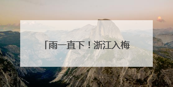 雨一直下！浙江入梅以来第一场雨还将持续，台风也有消息了