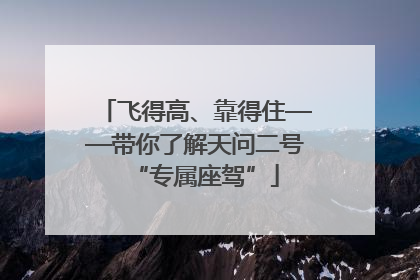 飞得高、靠得住——带你了解天问二号“专属座驾”