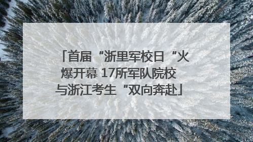 首届“浙里军校日“火爆开幕 17所军队院校与浙江考生“双向奔赴