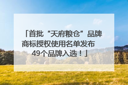 首批“天府粮仓”品牌商标授权使用名单发布 49个品牌入选！