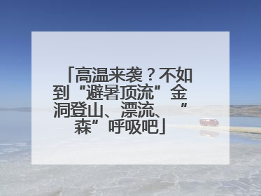 高温来袭？不如到“避暑顶流”金洞登山、漂流、“森”呼吸吧