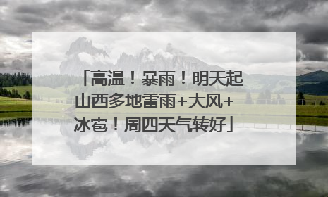 高温！暴雨！明天起山西多地雷雨+大风+冰雹！周四天气转好