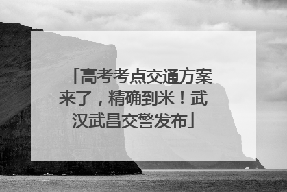 高考考点交通方案来了，精确到米！武汉武昌交警发布