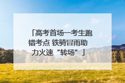 高考首场一考生跑错考点 铁骑冒雨助力火速“转场”