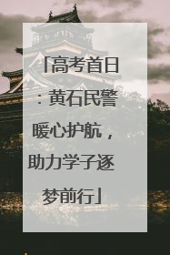 高考首日：黄石民警暖心护航，助力学子逐梦前行