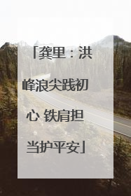 龚里：洪峰浪尖践初心 铁肩担当护平安