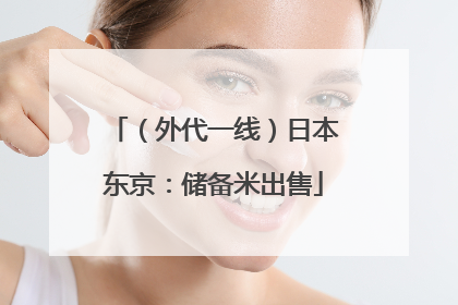 （外代一线）日本东京：储备米出售