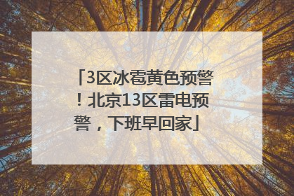 3区冰雹黄色预警！北京13区雷电预警，下班早回家