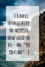 130公里外远程作业 哈密这家矿山企业有一颗“智慧心脏”
