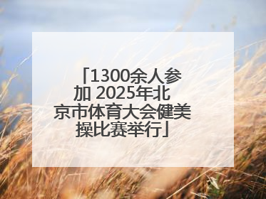 1300余人参加 2025年北京市体育大会健美操比赛举行