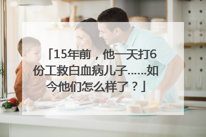 15年前，他一天打6份工救白血病儿子……如今他们怎么样了？