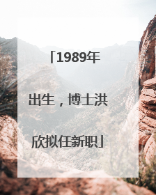 1989年出生，博士洪欣拟任新职