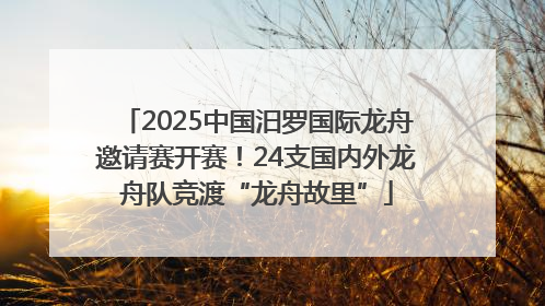 2025中国汨罗国际龙舟邀请赛开赛！24支国内外龙舟队竞渡“龙舟故里”