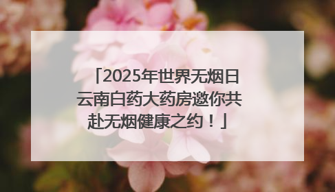 2025年世界无烟日 云南白药大药房邀你共赴无烟健康之约！