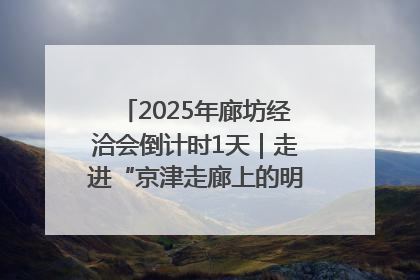 2025年廊坊经洽会倒计时1天｜走进“京津走廊上的明珠”——廊坊