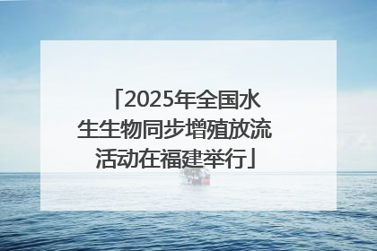 2025年全国水生生物同步增殖放流活动在福建举行