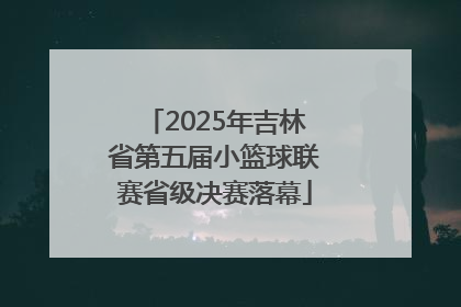 2025年吉林省第五届小篮球联赛省级决赛落幕