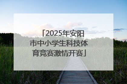 2025年安阳市中小学生科技体育竞赛激情开赛