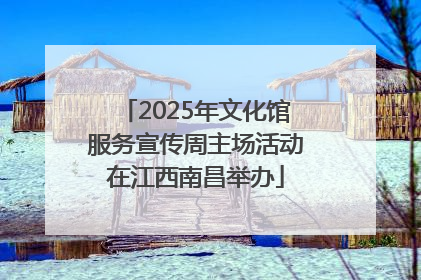 2025年文化馆服务宣传周主场活动在江西南昌举办