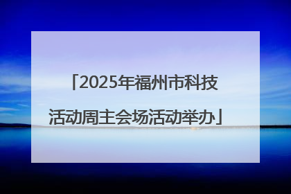 2025年福州市科技活动周主会场活动举办