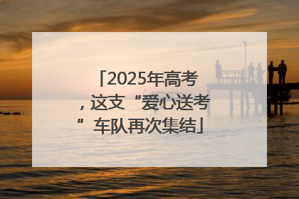 2025年高考，这支“爱心送考”车队再次集结