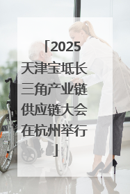 2025天津宝坻长三角产业链供应链大会在杭州举行