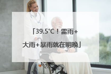39.5℃！雷雨+大雨+暴雨就在明晚