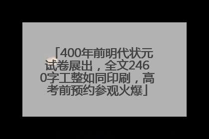 400年前明代状元试卷展出，全文2460字工整如同印刷，高考前预约参观火爆