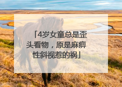 4岁女童总是歪头看物，原是麻痹性斜视惹的祸